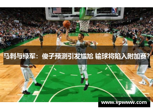 马刺与绿军：傻子预测引发尴尬 输球将陷入附加赛？